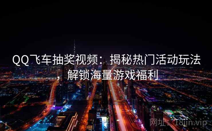QQ飞车抽奖视频：揭秘热门活动玩法，解锁海量游戏福利