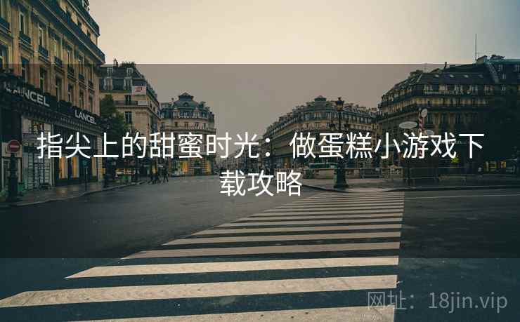 指尖上的甜蜜时光：做蛋糕小游戏下载攻略
