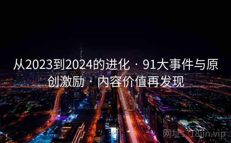 从2023到2024的进化 · 91大事件与原创激励 · 内容价值再发现