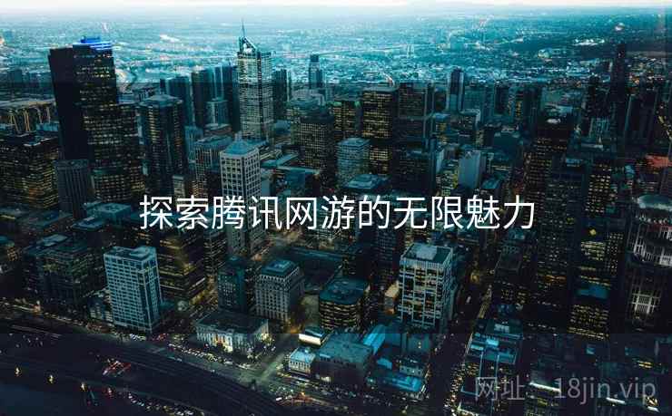 探索腾讯网游的无限魅力