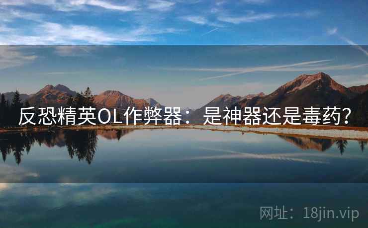 反恐精英OL作弊器：是神器还是毒药？