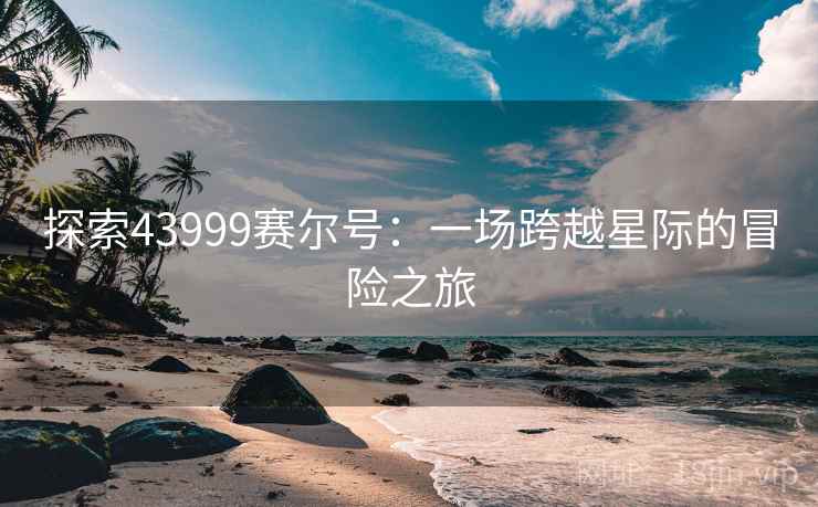 探索43999赛尔号：一场跨越星际的冒险之旅