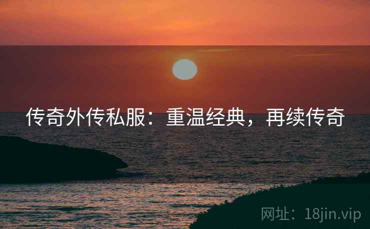 传奇外传私服：重温经典，再续传奇