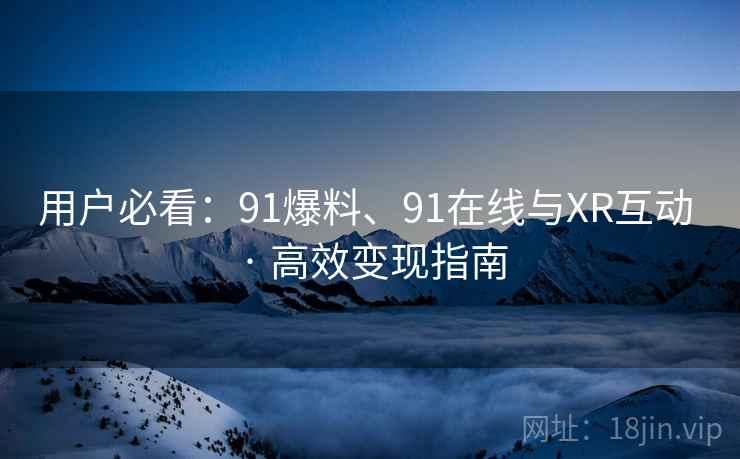 用户必看：91爆料、91在线与XR互动 · 高效变现指南