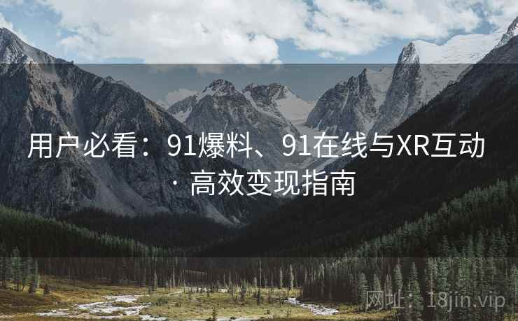 用户必看：91爆料、91在线与XR互动 · 高效变现指南