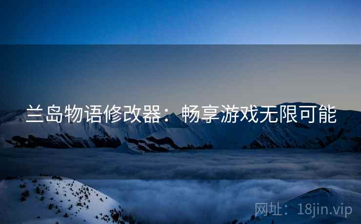 兰岛物语修改器：畅享游戏无限可能