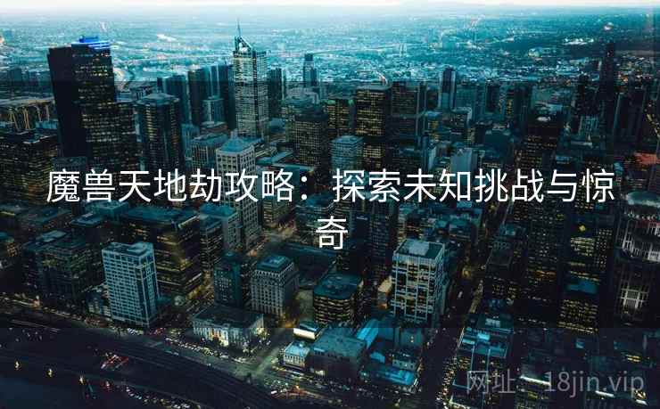 魔兽天地劫攻略：探索未知挑战与惊奇