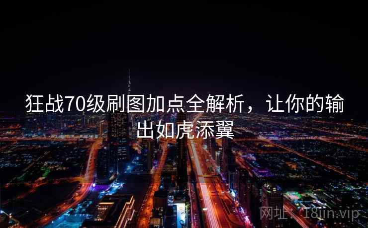 狂战70级刷图加点全解析，让你的输出如虎添翼