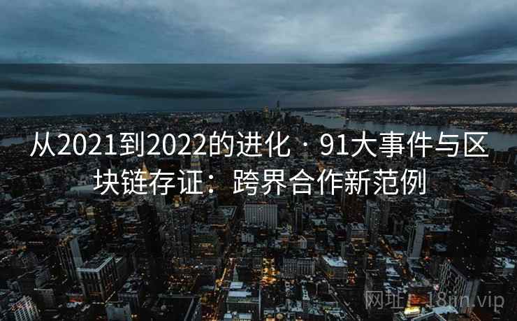 从2021到2022的进化 · 91大事件与区块链存证：跨界合作新范例