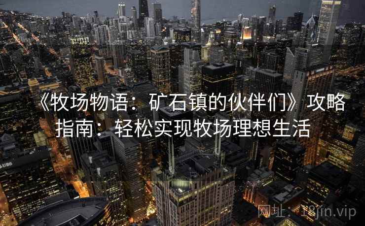 《牧场物语：矿石镇的伙伴们》攻略指南：轻松实现牧场理想生活