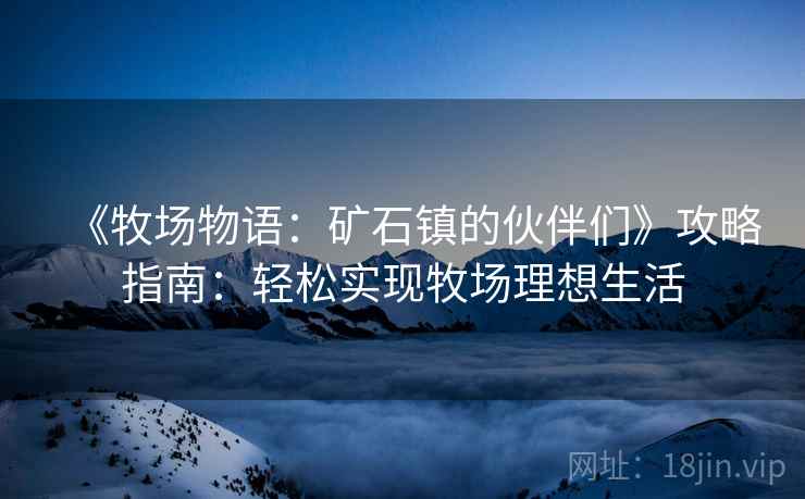 《牧场物语：矿石镇的伙伴们》攻略指南：轻松实现牧场理想生活