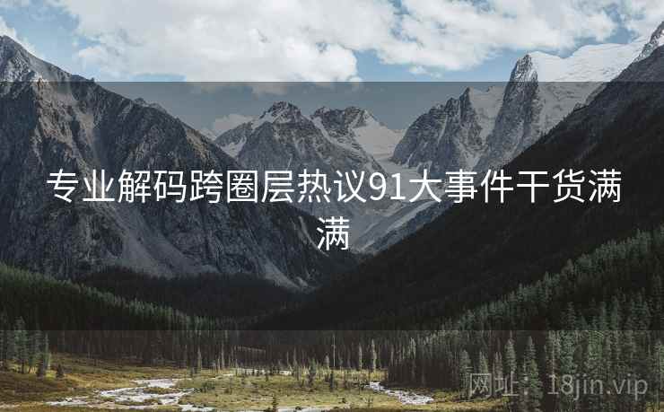 专业解码跨圈层热议91大事件干货满满