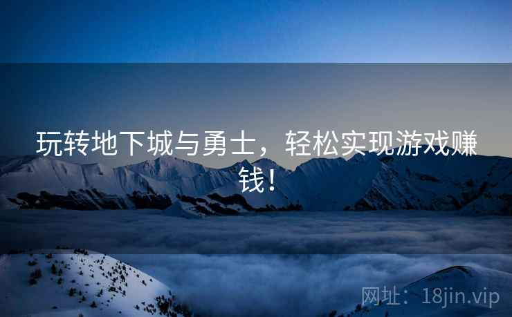 玩转地下城与勇士，轻松实现游戏赚钱！