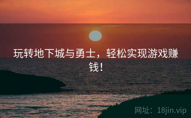 玩转地下城与勇士，轻松实现游戏赚钱！