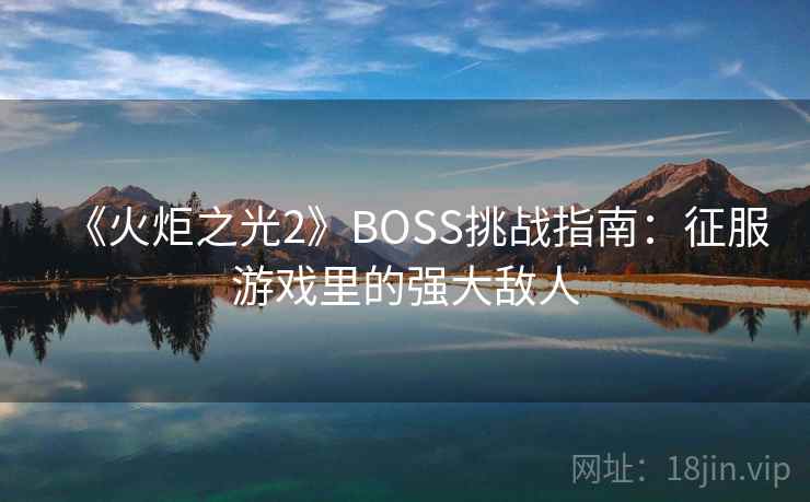 《火炬之光2》BOSS挑战指南：征服游戏里的强大敌人