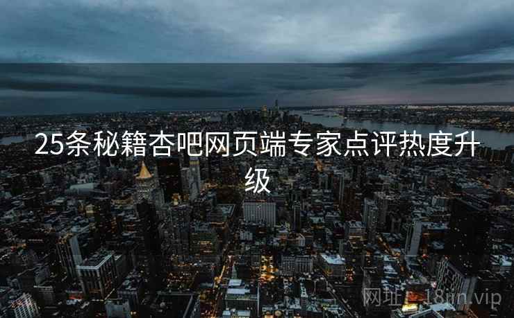 25条秘籍杏吧网页端专家点评热度升级