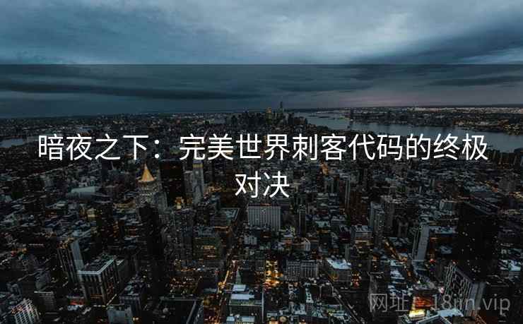暗夜之下：完美世界刺客代码的终极对决