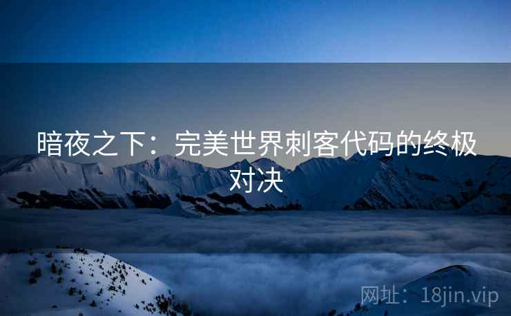 暗夜之下：完美世界刺客代码的终极对决