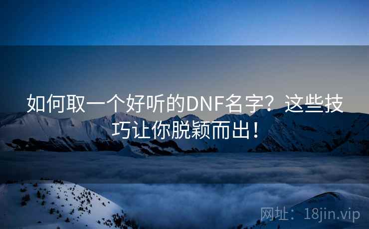 如何取一个好听的DNF名字？这些技巧让你脱颖而出！