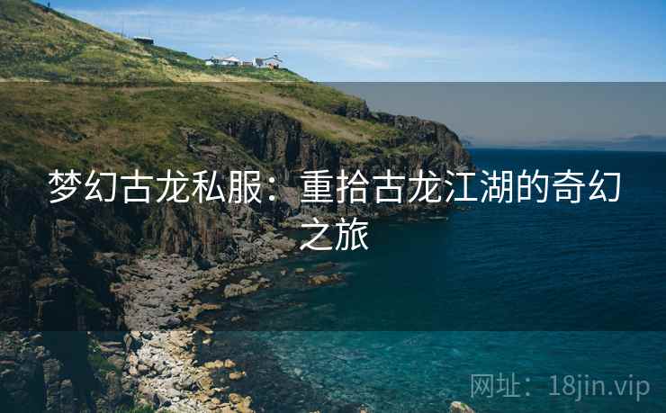 梦幻古龙私服：重拾古龙江湖的奇幻之旅