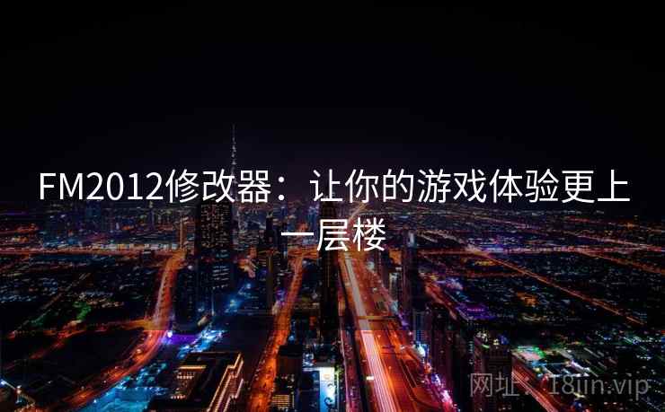 FM2012修改器：让你的游戏体验更上一层楼