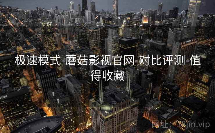 极速模式-蘑菇影视官网-对比评测-值得收藏