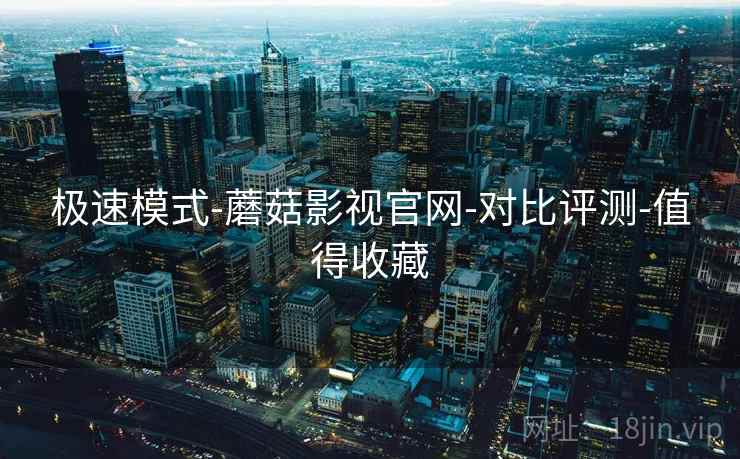极速模式-蘑菇影视官网-对比评测-值得收藏