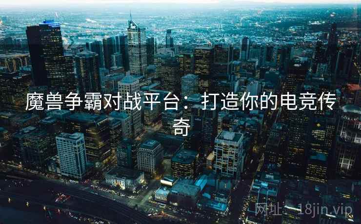 魔兽争霸对战平台：打造你的电竞传奇