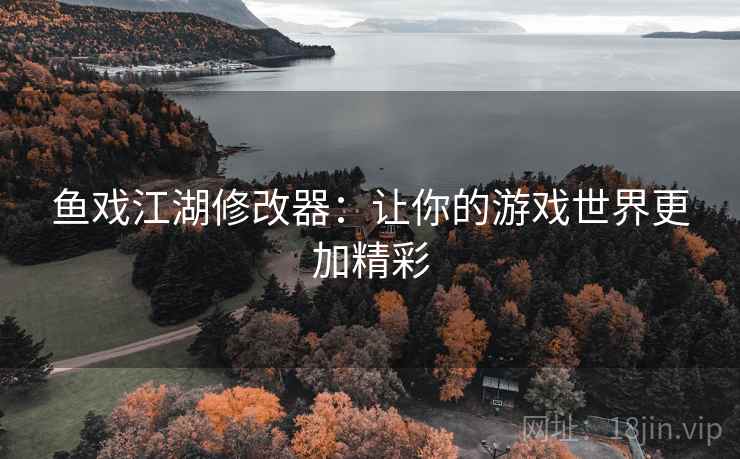 鱼戏江湖修改器：让你的游戏世界更加精彩
