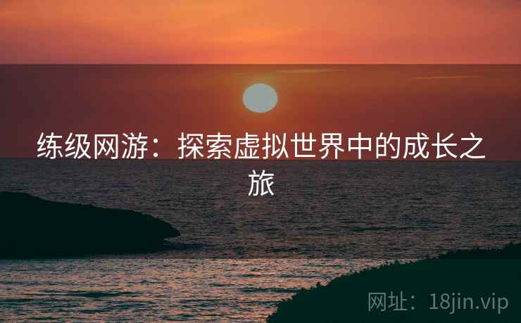 练级网游：探索虚拟世界中的成长之旅