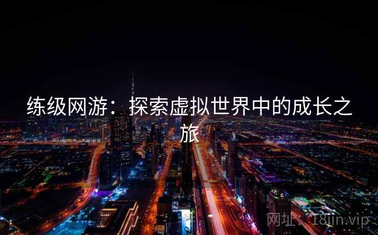 练级网游：探索虚拟世界中的成长之旅