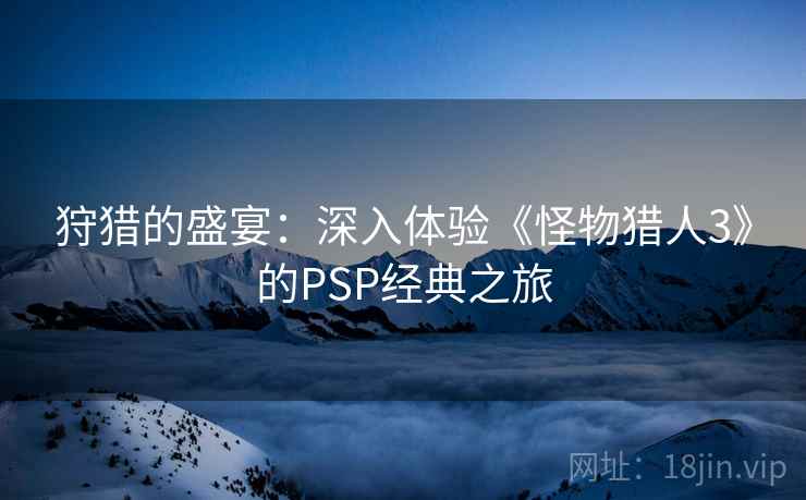 狩猎的盛宴：深入体验《怪物猎人3》的PSP经典之旅