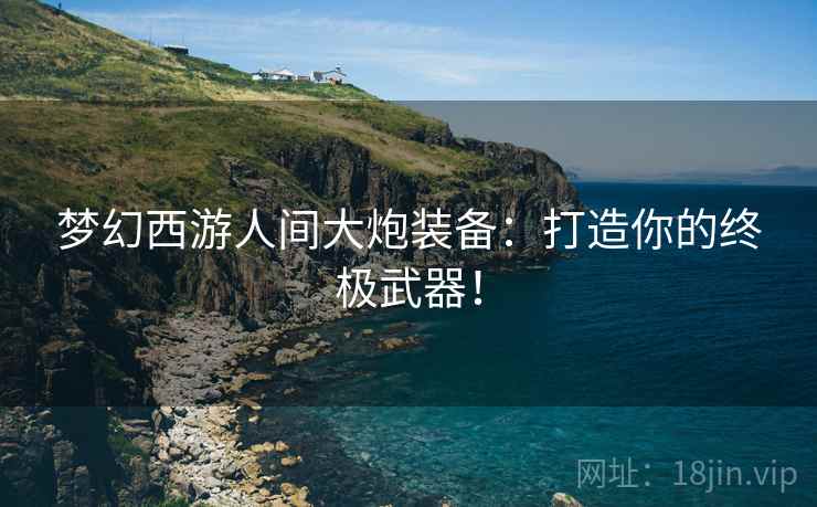 梦幻西游人间大炮装备：打造你的终极武器！