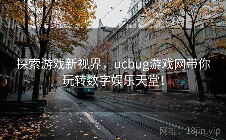 探索游戏新视界，ucbug游戏网带你玩转数字娱乐天堂！