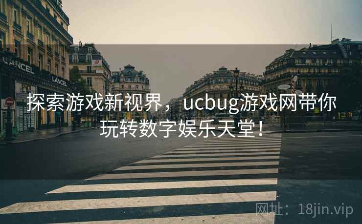 探索游戏新视界，ucbug游戏网带你玩转数字娱乐天堂！