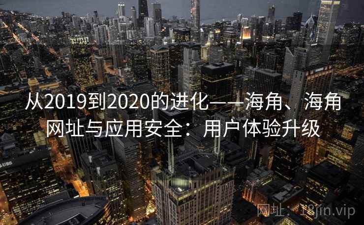 从2019到2020的进化——海角、海角网址与应用安全：用户体验升级